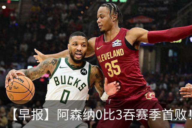【早报】阿森纳0比3吞赛季首败！巴萨逆转迎7连胜！