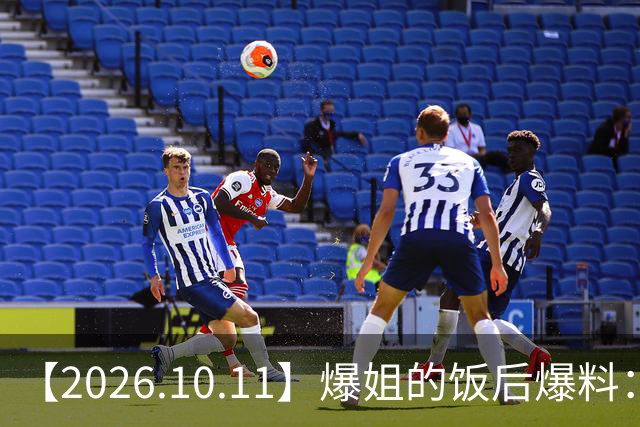【2026.10.11】爆姐的饭后爆料：生命不止，爆料不息！