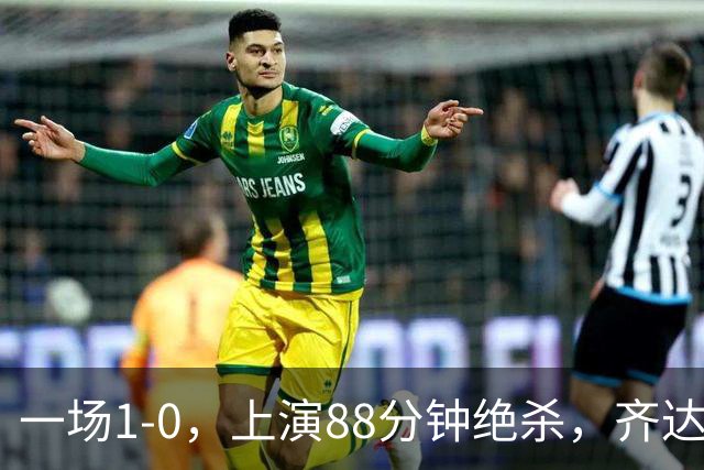 一场1-0，上演88分钟绝杀，齐达内狂奔庆祝，1.7亿神锋替补破门