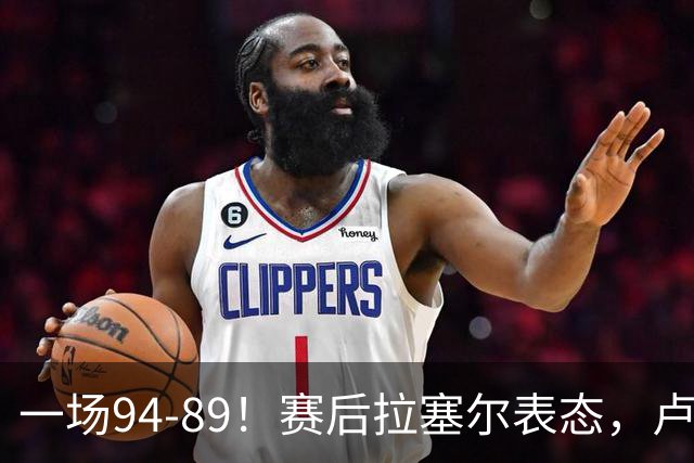 一场94-89！赛后拉塞尔表态，卢伟摊牌有些人防不了就别怪我不给时间