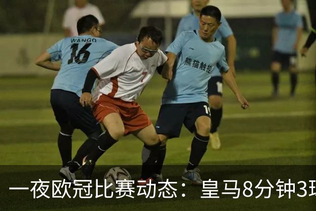 一夜欧冠比赛动态：皇马8分钟3球逆转取胜，巴黎4-2击败曼城