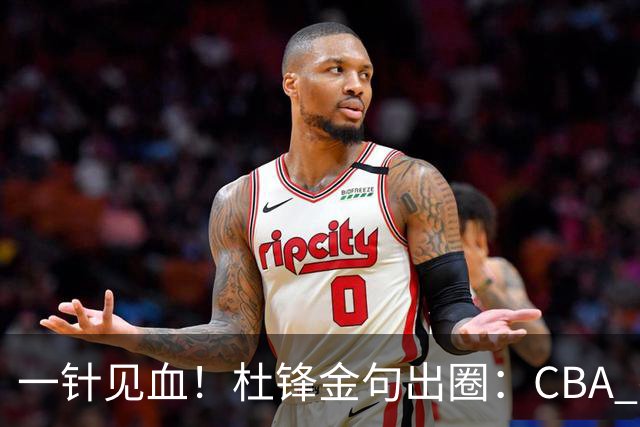 一针见血！杜锋金句出圈：CBA 打再多比赛没用，到头来锻炼的是外援