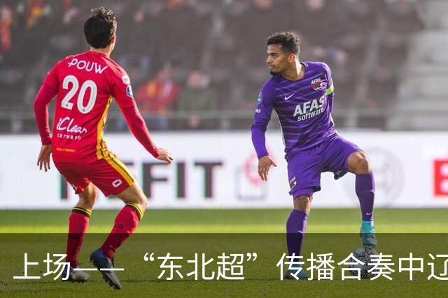上场——“东北超”传播合奏中辽宁广播电视集团倾情演绎“五大乐章”