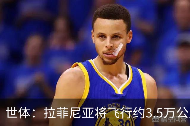 世体：拉菲尼亚将飞行约3.5万公里踢3场