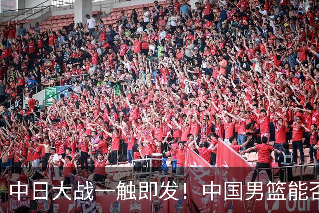 中日大战一触即发！中国男篮能否强势晋级？