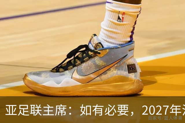 亚足联主席：如有必要，2027年沙特亚洲杯或延期一年