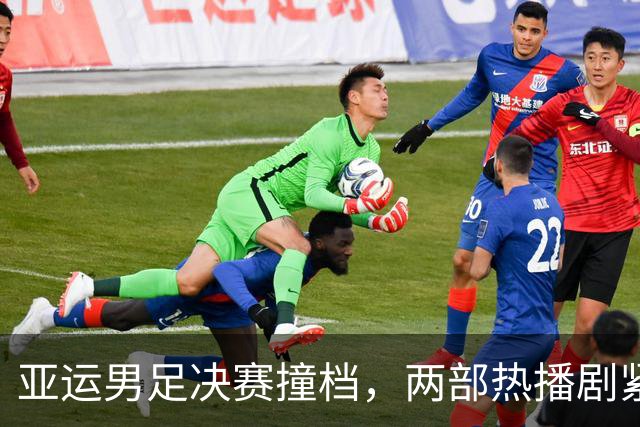 亚运男足决赛撞档，两部热播剧紧急改档，一部顺延一天