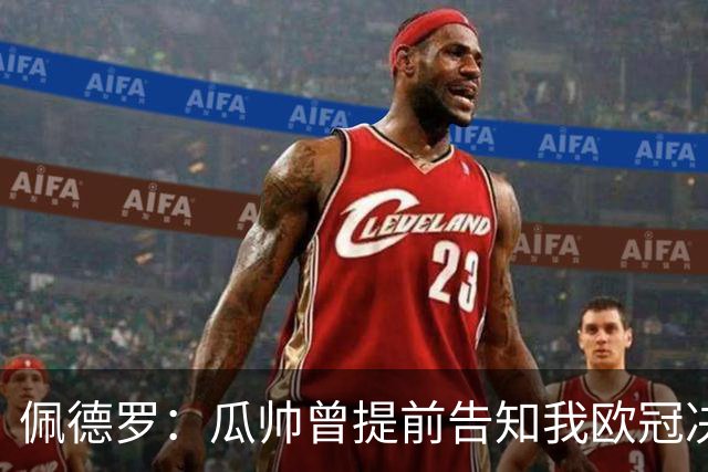 佩德罗：瓜帅曾提前告知我欧冠决赛首发；我天赋不如许多队友