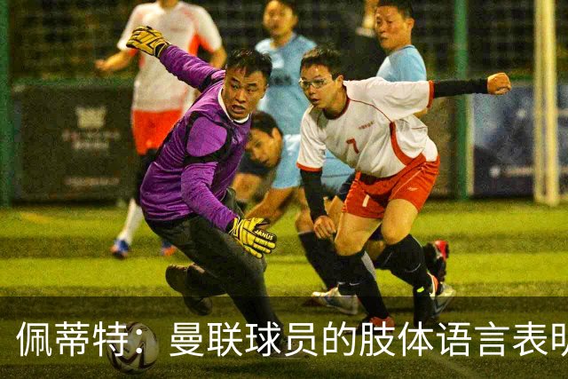 佩蒂特：曼联球员的肢体语言表明他们已经对卡里克失去信心