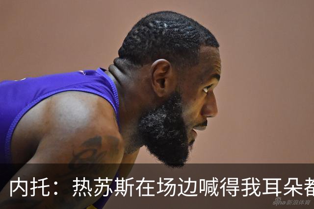 内托：热苏斯在场边喊得我耳朵都发烫，不过我乐意听他的指导