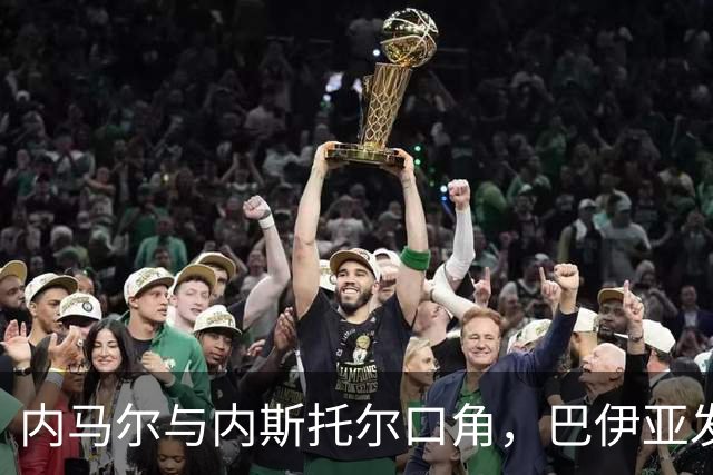 内马尔与内斯托尔口角，巴伊亚发官方声明谴责辱骂