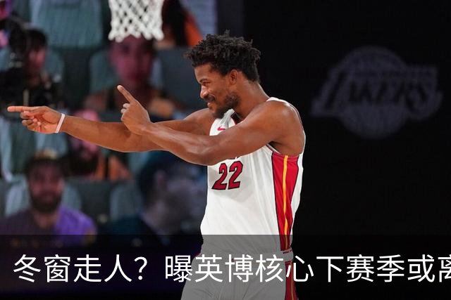 冬窗走人？曝英博核心下赛季或离队，合同仅剩半年，离队原因曝光