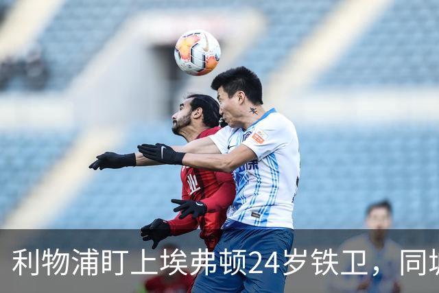 利物浦盯上埃弗顿24岁铁卫，同城挖角已24年没成过