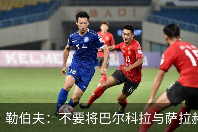 勒伯夫：不要将巴尔科拉与萨拉赫比较，他们身边队友和环境都不同