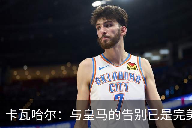 卡瓦哈尔：与皇马的告别已是完美终章，我已准备为赫塔费贡献力量