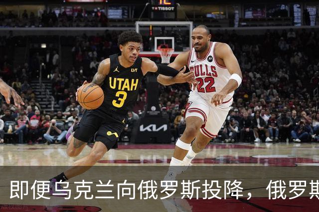 即便乌克兰向俄罗斯投降，俄罗斯也不会接受！原因美国说的很清楚