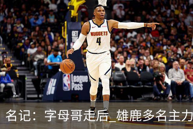 名记：字母哥走后 雄鹿多名主力处于合同年 不知下赛季谁还在队中