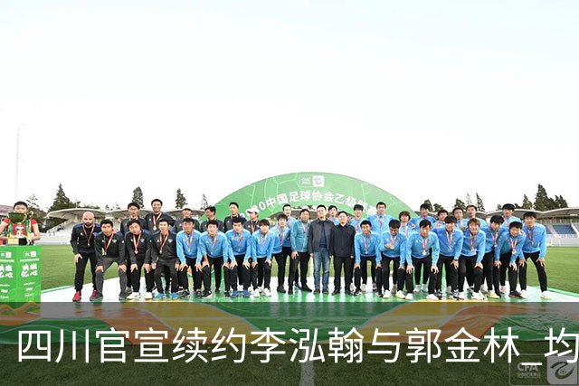 四川官宣续约李泓翰与郭金林 均开C类合同留人