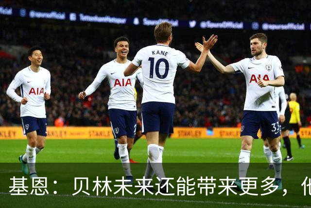 基恩：贝林未来还能带来更多，他能成为史上最伟大的球员之一