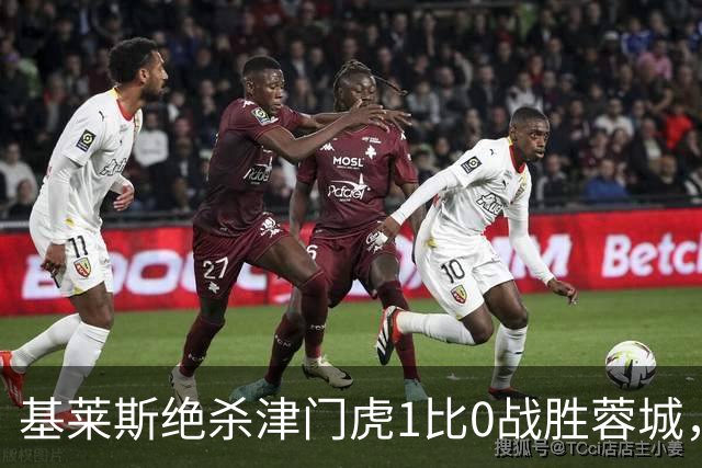 基莱斯绝杀津门虎1比0战胜蓉城，离开菲利佩蓉城破门乏术