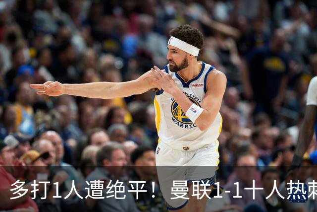 多打1人遭绝平！曼联1-1十人热刺 近4轮英超不胜 热刺6轮不胜仅3分