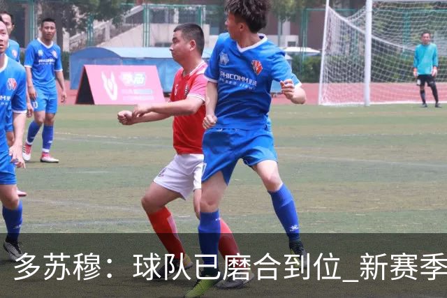 多苏穆：球队已磨合到位 新赛季遇逆境时要团结一致