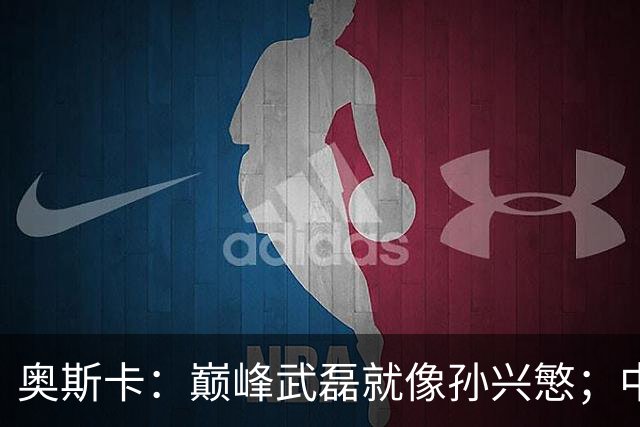 奥斯卡：巅峰武磊就像孙兴慜；中国球员在国足压力太大所以发挥差