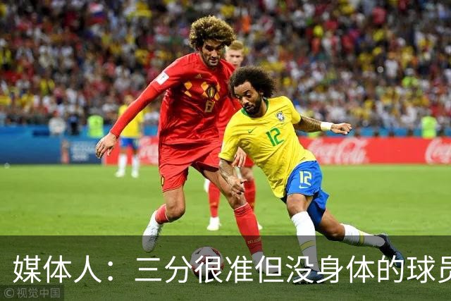 媒体人：三分很准但没身体的球员进不了我们体系 身高不够也不行