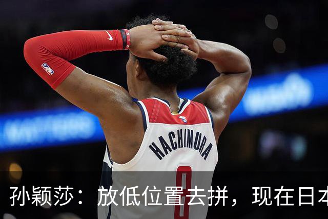 孙颖莎：放低位置去拼，现在日本队整体实力跟我们在伯仲之间