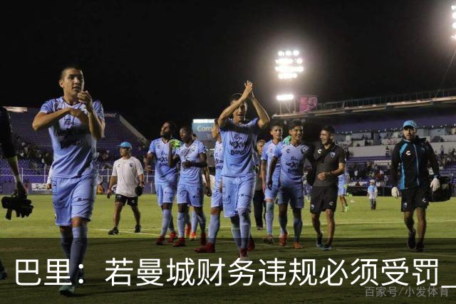 巴里：若曼城财务违规必须受罚 球员球迷员工对很多决策无能为力