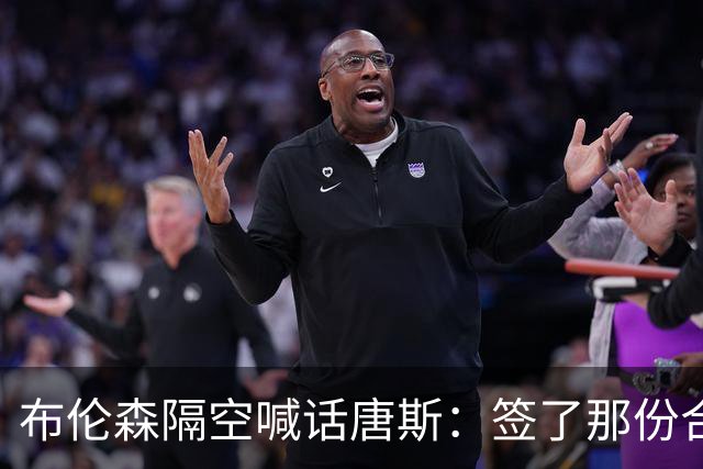 布伦森隔空喊话唐斯：签了那份合同