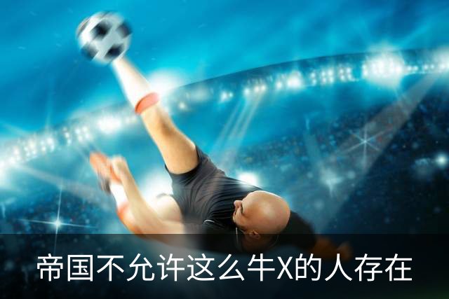 帝国不允许这么牛X的人存在