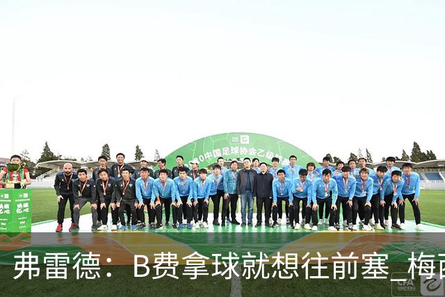 弗雷德：B费拿球就想往前塞 梅西让我成了集锦背景板他就像变魔术