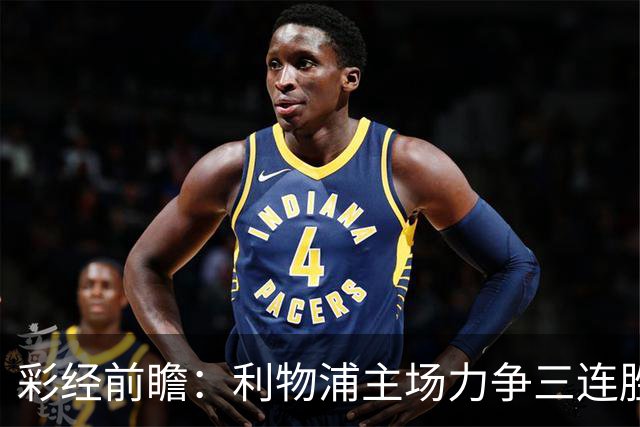 彩经前瞻：利物浦主场力争三连胜，黄潜客场恐难阻红军