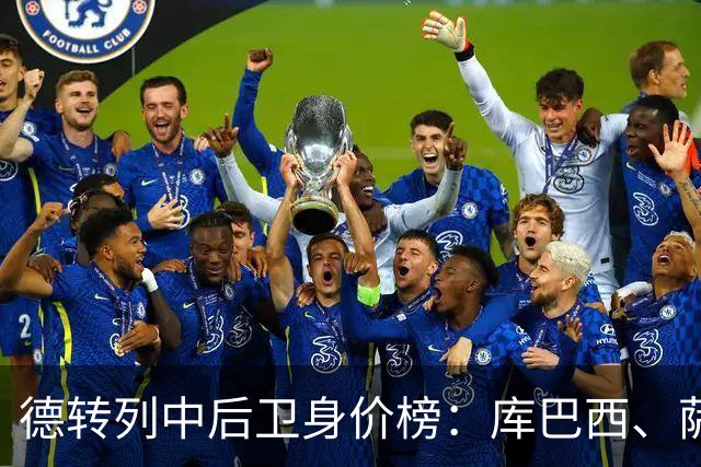 德转列中后卫身价榜：库巴西、萨利巴均为1亿欧，帕乔第三