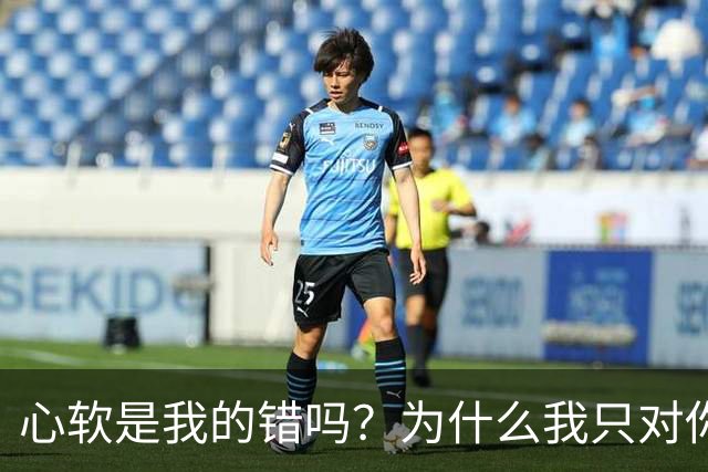 心软是我的错吗？为什么我只对你心软？