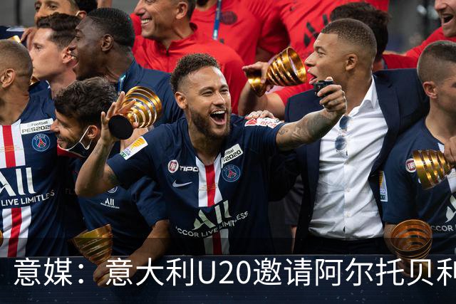 意媒：意大利U20邀请阿尔托贝利担任领队，但他仍需时间做出决定