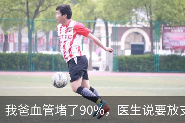 我爸血管堵了90%，医生说要放支架，他偏不听，非要去听网上的课