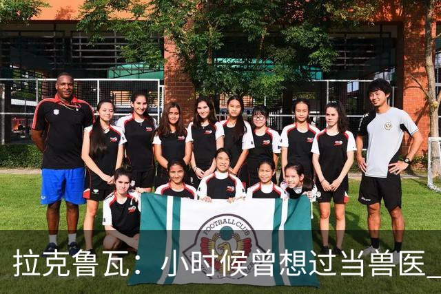 拉克鲁瓦：小时候曾想过当兽医 我四岁开始踢球当时踢的是门将