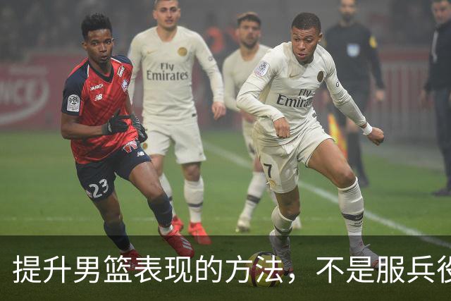 提升男篮表现的方法，不是服兵役而是减少集训+走出去