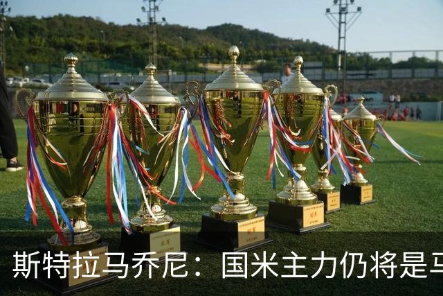 斯特拉马乔尼：国米主力仍将是马丁内斯，门将犯错很正常