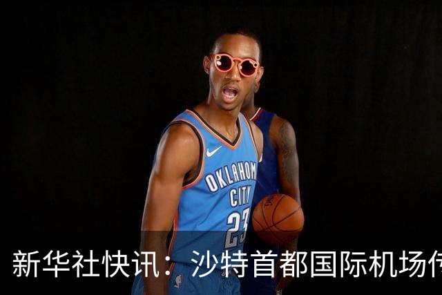新华社快讯：沙特首都国际机场传出爆炸声