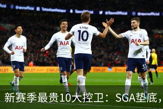 新赛季最贵10大控卫：SGA垫底，东契奇第5，库里6258万独一档
