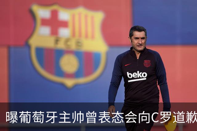 曝葡萄牙主帅曾表态会向C罗道歉 随后反悔让CR7感到愤怒