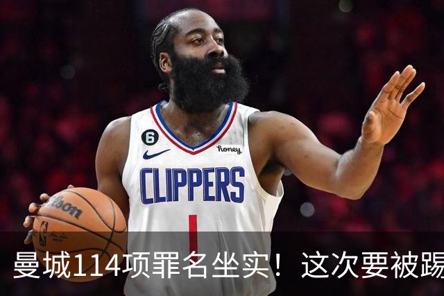 曼城114项罪名坐实！这次要被踢出英超？上诉翻身成功概率极低