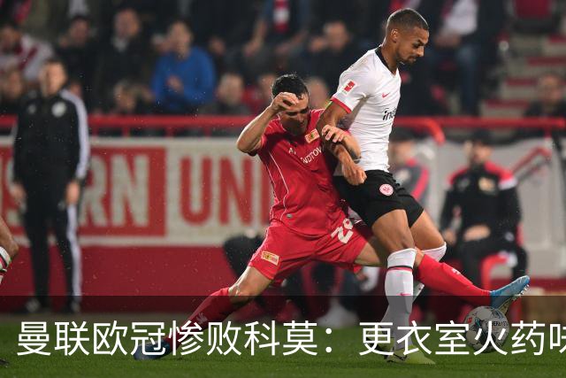 曼联欧冠惨败科莫：更衣室火药味与战术分裂揭秘