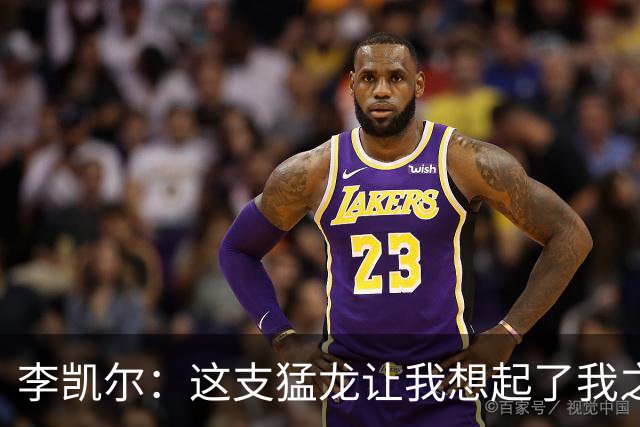 李凯尔：这支猛龙让我想起了我之前效力的灰熊 场下关系非常亲近