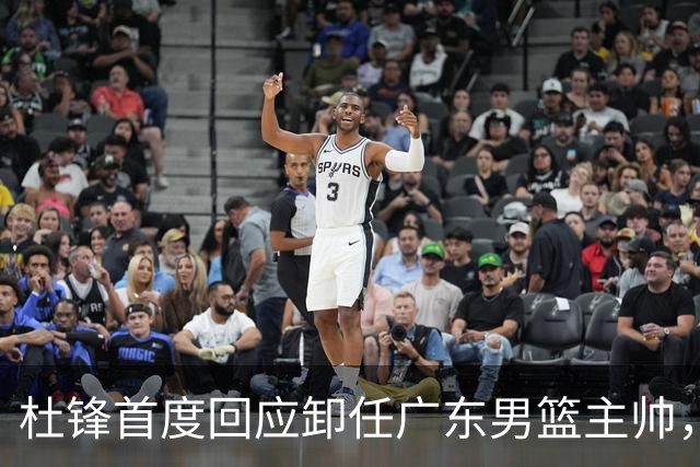 杜锋首度回应卸任广东男篮主帅，还主动提及杨鸣，球迷释怀了！