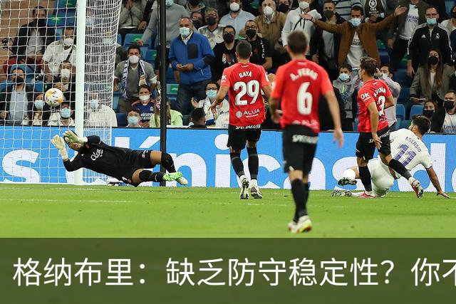 格纳布里：缺乏防守稳定性？你不可能在每一场比赛都实现零封