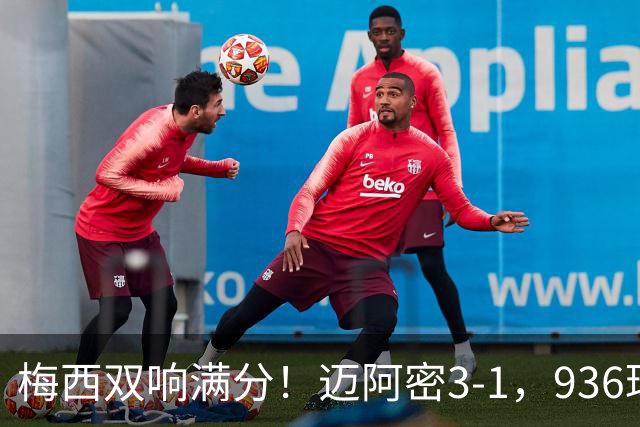 梅西双响满分！迈阿密3-1，936球追C罗